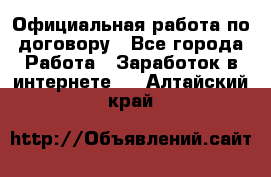 Официальная работа по договору - Все города Работа » Заработок в интернете   . Алтайский край